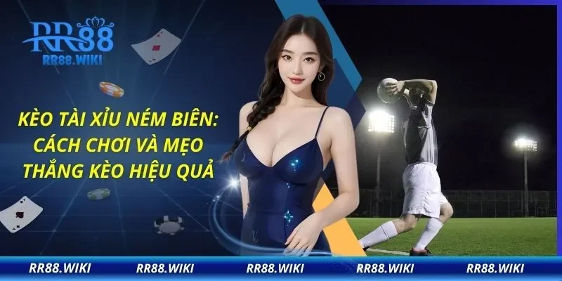 Kèo Tài Xỉu Ném Biên: Cách Chơi Và Mẹo Thắng Kèo Hiệu Quả