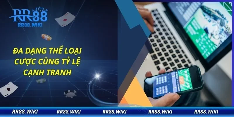 Đa dạng thể loại cược cùng tỷ lệ cạnh tranh